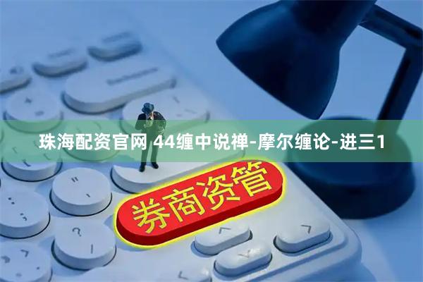 珠海配资官网 44缠中说禅-摩尔缠论-进三1