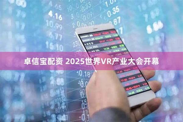卓信宝配资 2025世界VR产业大会开幕