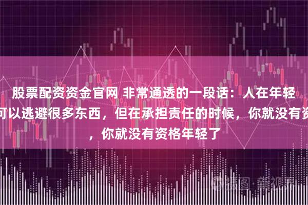 股票配资资金官网 非常通透的一段话：人在年轻的时候，可以逃避很多东西，但在承担责任的时候，你就没有资格年轻了
