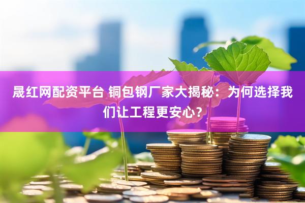 晟红网配资平台 铜包钢厂家大揭秘：为何选择我们让工程更安心？