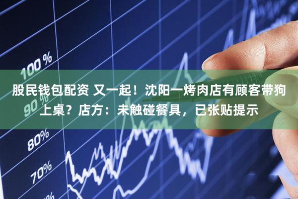 股民钱包配资 又一起！沈阳一烤肉店有顾客带狗上桌？店方：未触碰餐具，已张贴提示
