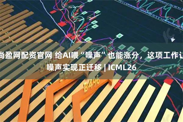 尚盈网配资官网 给AI喂“噪声”也能涨分，这项工作让噪声实现正迁移 | ICML26